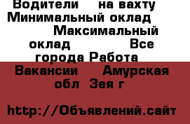 Водители BC на вахту. › Минимальный оклад ­ 60 000 › Максимальный оклад ­ 99 000 - Все города Работа » Вакансии   . Амурская обл.,Зея г.